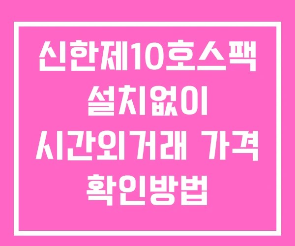 신한제10호스팩 시간외 거래 단일가 및 공시 뉴스 보는방법 설치X