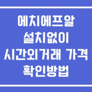 에치에프알 시간외 거래 및 단일가 뉴스 공시 보는법 설치없이 에치에프알 시간외 거래 및 단일가 뉴스 공시 보는법 설치없이