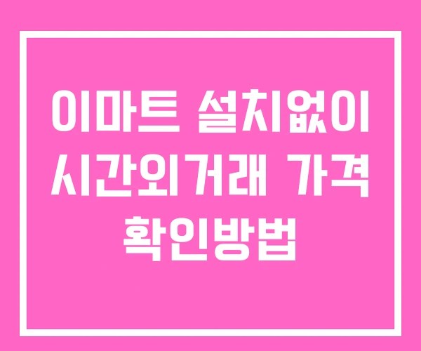 이마트 시간외 거래 및 단일가 뉴스 공시 확인법 설치X