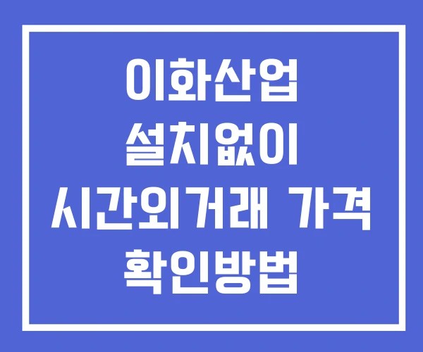 이화산업 시간외 거래 및 단일가 공시 뉴스 확인 하는 법 설치X