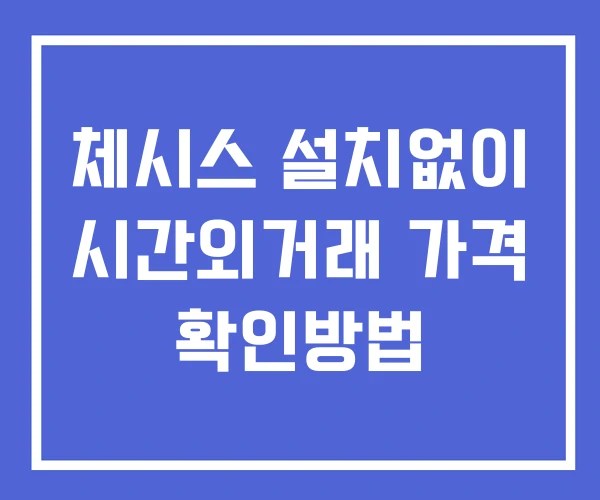 체시스 시간외 거래 단일가 및 공시 뉴스 보는법 설치X