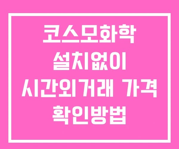 코스모화학 시간외 단일가 거래 및 뉴스 공시 보는방법 설치X