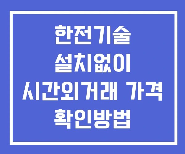 한전기술 시간외 거래 단일가 및 뉴스 공시 확인법 설치없이