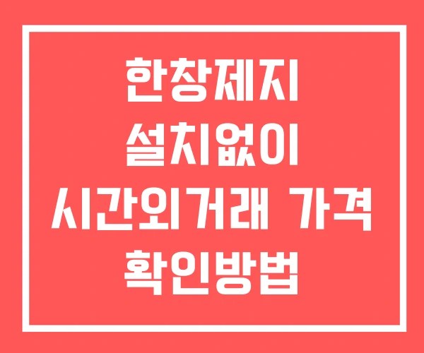 한창제지 시간외 단일가 거래 및 공시 뉴스 확인법 설치없이
