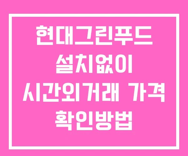현대그린푸드 시간외 단일가 거래 및 뉴스 공시 확인 하는 법 설치없이