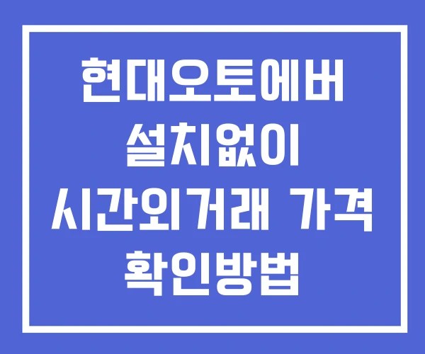 현대오토에버 시간외 거래 및 단일가 뉴스 공시 보는방법 설치없이