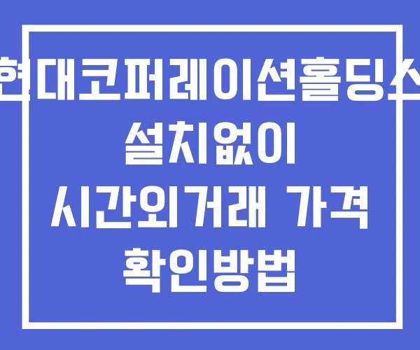 현대코퍼레이션홀딩스 시간외 단일가 거래 및 공시 뉴스 보는법 설치없이