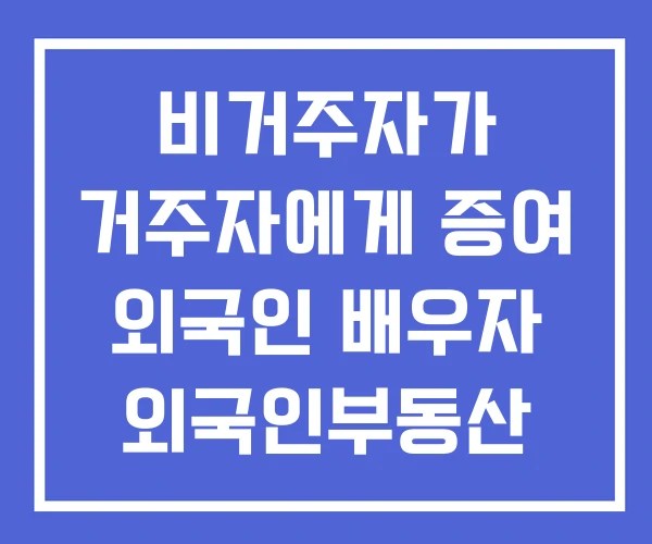 비거주자가 거주자에게 증여 외국인 배우자 외국인부동산