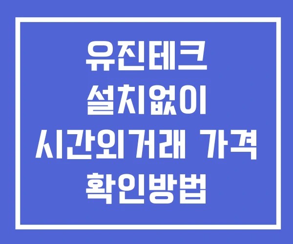 유진테크 시간외 단일가 거래 및 공시 뉴스 확인 하는 법 설치없이
