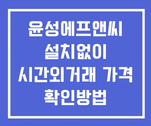 윤성에프앤씨 시간외 거래 단일가 및 공시 뉴스 확인방법 설치없이