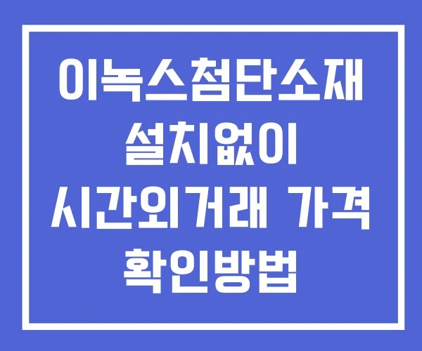 이녹스첨단소재 시간외 거래 단일가 및 뉴스 공시 확인법 설치없이