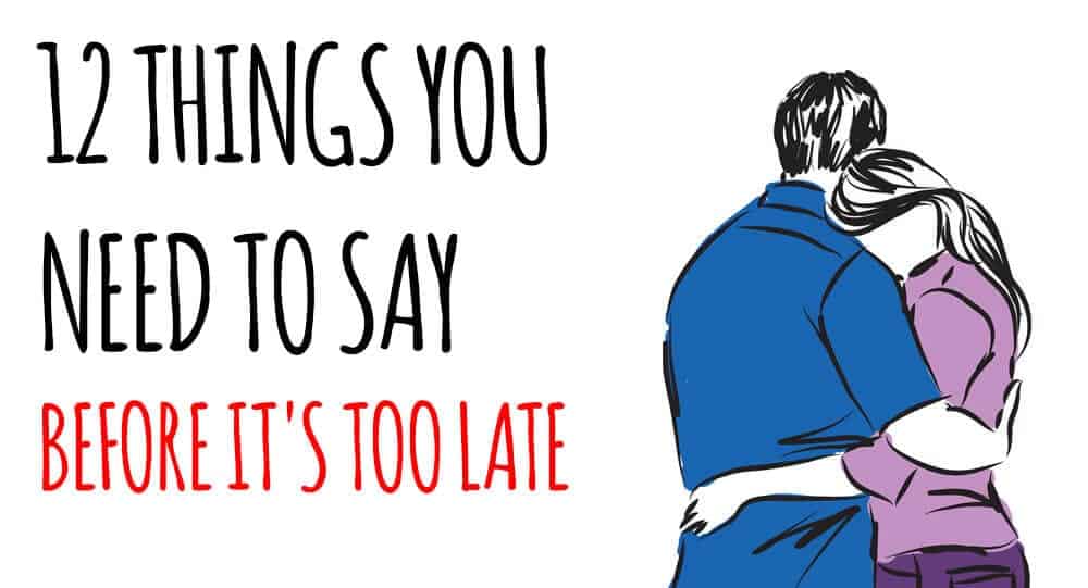 12 things you need to say before it's too late
