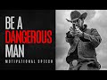BE A DANGEROUS MAN - Heavy Motivational Speech (feat. Rip Wheeler from Yellowstone)