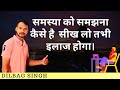 समस्या को समझना कैसे है | Psychological treatment By Dilbag Singh |