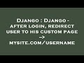 Django : Django - after login, redirect user to his custom page --  mysite.com/username