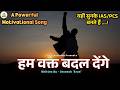 Motivational Song हम वक्त बदल देंगे Ham Wakt Badal Denge (Powerful Motivational Song for UPSC Lover)