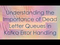 Understanding the Importance of Dead Letter Queues in Kafka Error Handling
