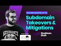 Diving Deeper into Subdomain Takeovers \u0026 Mitigations with Shubham Shah