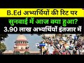 Supreme Court में B.Ed अभ्यर्थियों की रिट पर सुनवाई में आज क्या हुआ? 3.90 लाख अभ्यर्थियों इंतजार में