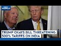 Trump Tariffs News | Bill Threatening 500% Tariff On India For Russia Oil Trade Gets Trump's Nod