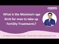 What is the maximum age limit for men to take up fertility treatments? || OasisFertility, Pune