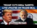 Trump Tariffs India LIVE | Trump Modi Call | Trump Cuts Tariffs On India | Trump India Tariffs News