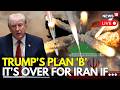 LIVE: Trump’s Secret ‘Plan B’ on Iran Revealed — Massive Escalation If Demands Aren’t Met | N18G