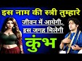 कुंभ राशि इस नाम की स्त्री तुम्हारे जीवन में आएगी  kumbh rashi
