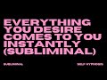 EVERYTHING YOU DESIRE COMES TO YOU INSTANTLY (SUBLIMINAL)