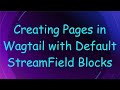 Creating Pages in Wagtail with Default StreamField Blocks