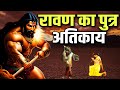 रावण पुत्र अतिकाय जिसे हनुमान जी भी नहीं हरा पाए ! आखिर अतिकाय कितना शक्तिशाली था ?