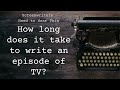 How long does it take to write an episode of TV?