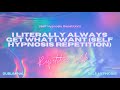 i literally always get what i want (self hypnosis repetition)