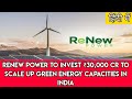 ReNew Power to Invest ₹30,000 cr to Scale Up Green Energy Capacities in India