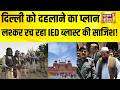 दिल्ली को दहलाने का प्लान, Lashkar रच रहा IED Blast की साजिश! Delhi Alert | Delhi Blast | Delhi News