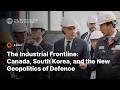 The Industrial Frontline: Canada, South Korea, and the New Geopolitics of Defence