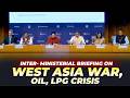 Inter-Ministerial Briefing on Developments in West Asia | Impact on Oil and LPG supply | India