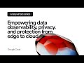 Empowering data observability, privacy, and protection from edge to cloud