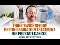 Think Twice Before Getting Radiation Treatment For Prostate Cancer