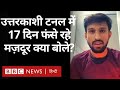 Uttarkashi Tunnel Rescue : सुरंग में 17 दिन फंसे रहे मज़दूर बाहर निकलने पर क्या बोले? (BBC Hindi)