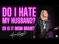 Do I Hate My Husband? Or Is It Mom Brain?