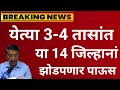 आज येत्या 3-4 तासांत या 14 जिल्हानां ढगफुटी पाऊस