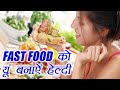 Fast Food को बनाऐं Healthy; जानिए कैसे | Boldsky