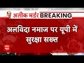 UP में अलविदा नमाज पर सुरक्षा के बेहद सख्त इंतजाम, नमाज स्थलों पर ड्रोन से रखी जा रही नजर