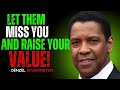 LET THEM MISS YOU AND WATCH EVERYTHING CHANGE ~ DENZEL WASHINGTON