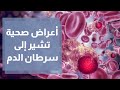 أعراض صحية تشير إلى سرطان الدم