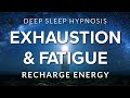 Sleep Hypnosis for Exhaustion, Depletion \u0026 Fatigue | Recharge Energy in Deep Rest