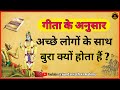 अच्छे लोगों के साथ बुरा क्यों होता हैं। ache logo ke sath bura kyu hota hai ||#gita #bhagwatgeeta