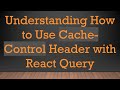Understanding How to Use Cache-Control Header with React Query