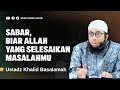 BIAR ALLAH YANG SELESAIKAN MASALAHMU - USTADZ KHALID BASALAMAH